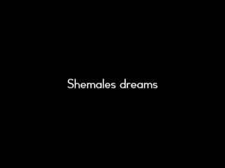 Shemales dreams